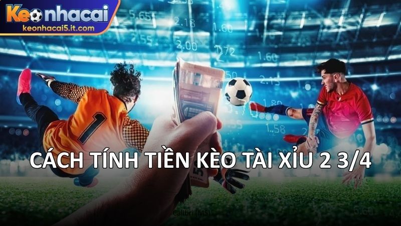 Cách tính tiền kèo tài xỉu 2 3/4