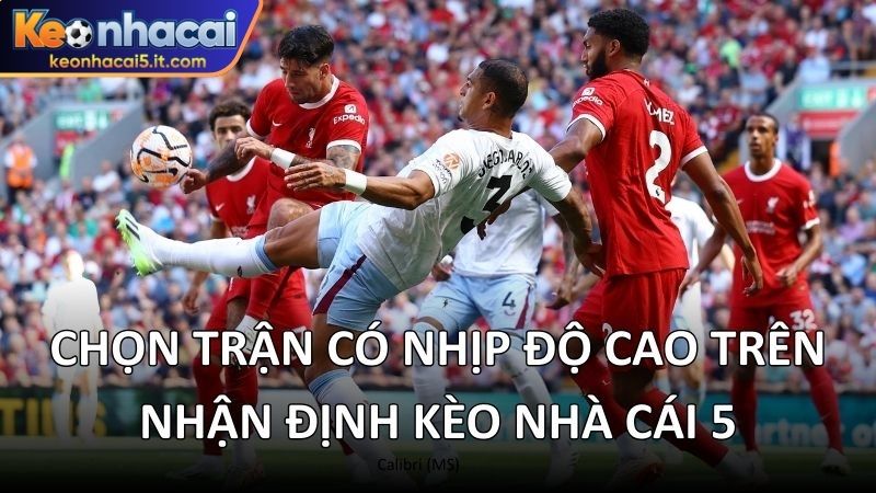 Chọn trận có nhịp độ cao trên nhận định kèo nhà cái 5