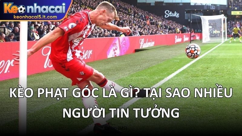 Kèo phạt góc là gì? Tại sao nhiều người tin tưởng 