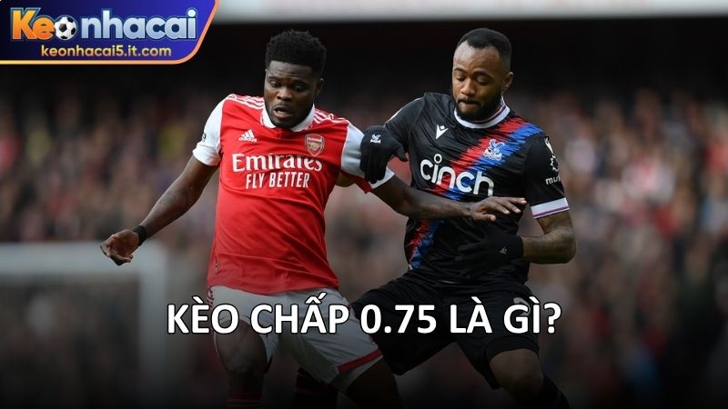 Kèo chấp 0.75 là gì? 